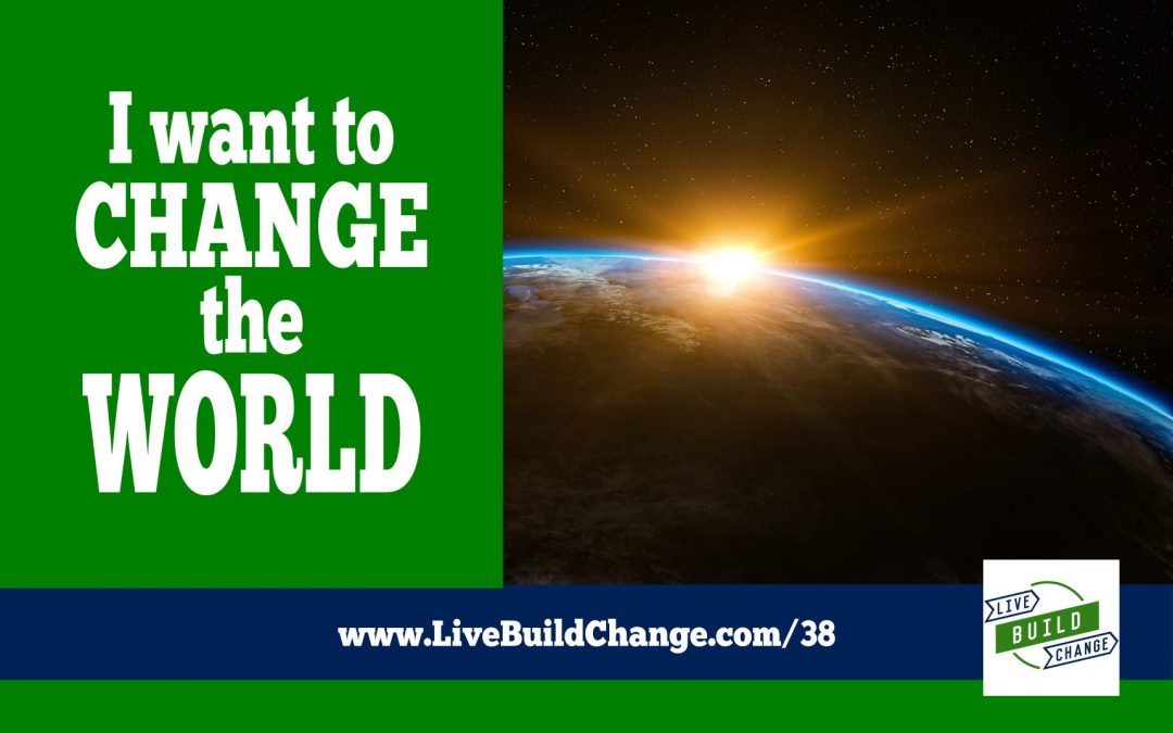 I Want to Change the World. Wanna Come Along? [Ep 38]